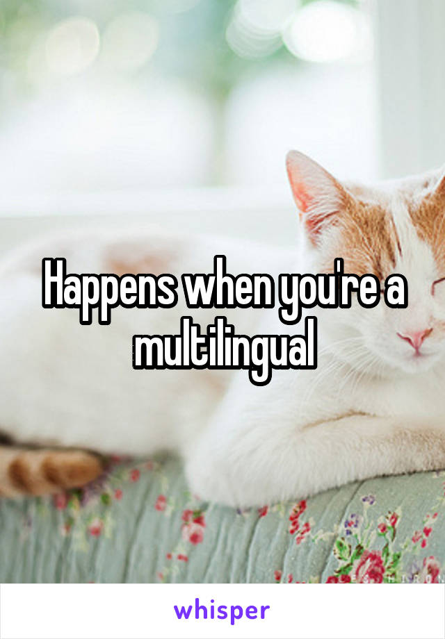 Happens when you're a multilingual
