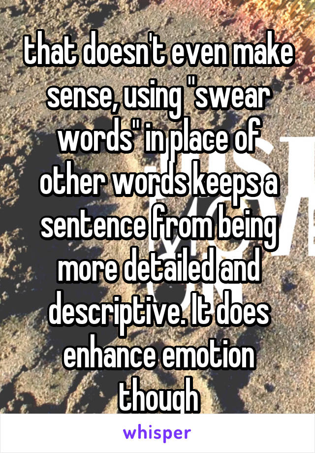 that doesn't even make sense, using "swear words" in place of other words keeps a sentence from being more detailed and descriptive. It does enhance emotion though