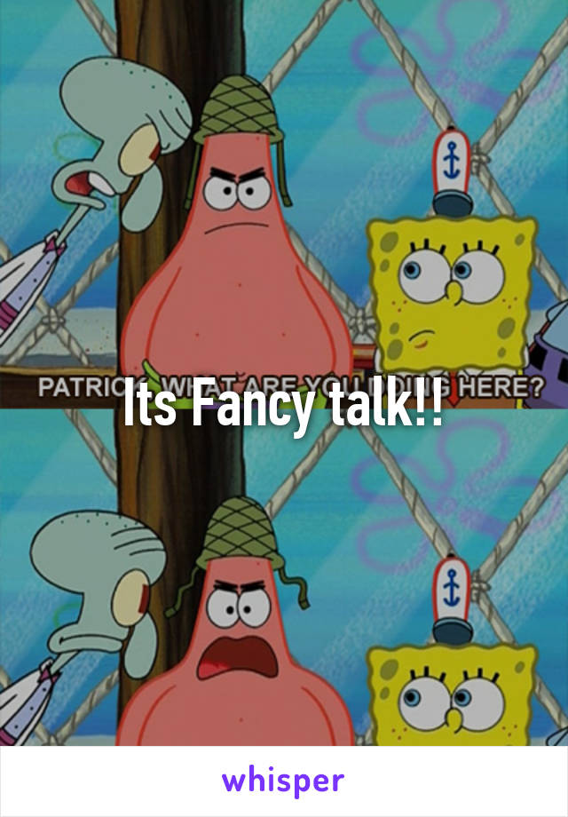 Its Fancy talk!!