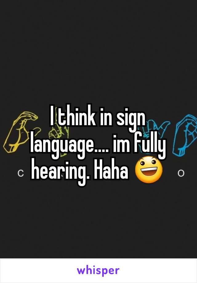 I think in sign language.... im fully hearing. Haha 😃