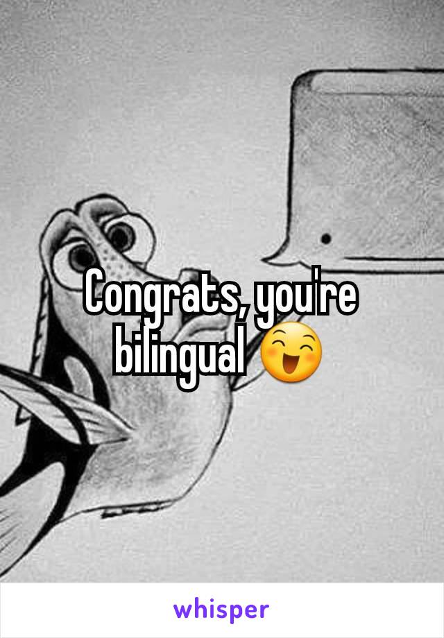 Congrats, you're bilingual 😄