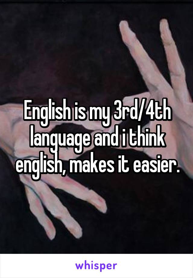 English is my 3rd/4th language and i think english, makes it easier.