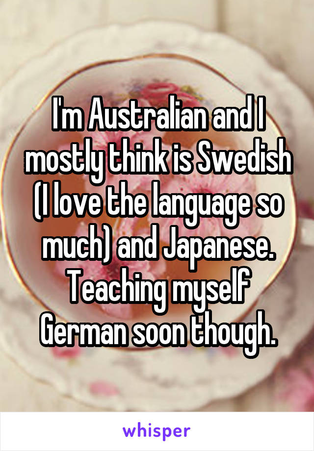 I'm Australian and I mostly think is Swedish (I love the language so much) and Japanese.
Teaching myself German soon though.