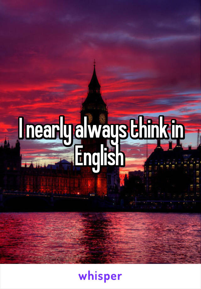 I nearly always think in English 