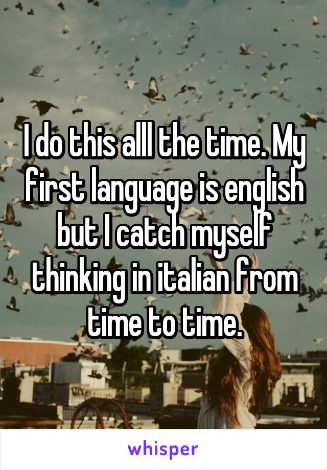 I do this alll the time. My first language is english but I catch myself thinking in italian from time to time.