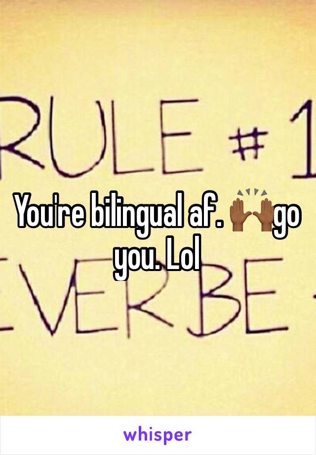 You're bilingual af. 🙌🏾go you. Lol