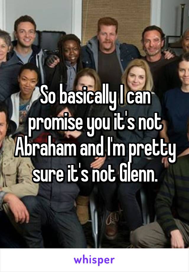 So basically I can promise you it's not Abraham and I'm pretty sure it's not Glenn.