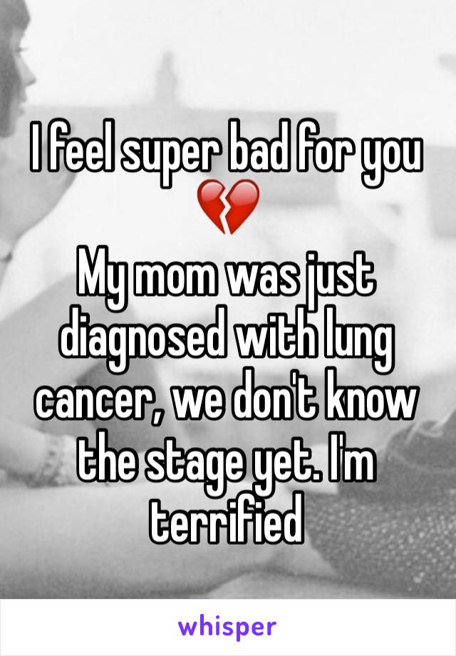 I feel super bad for you 💔 
My mom was just diagnosed with lung cancer, we don't know the stage yet. I'm terrified 