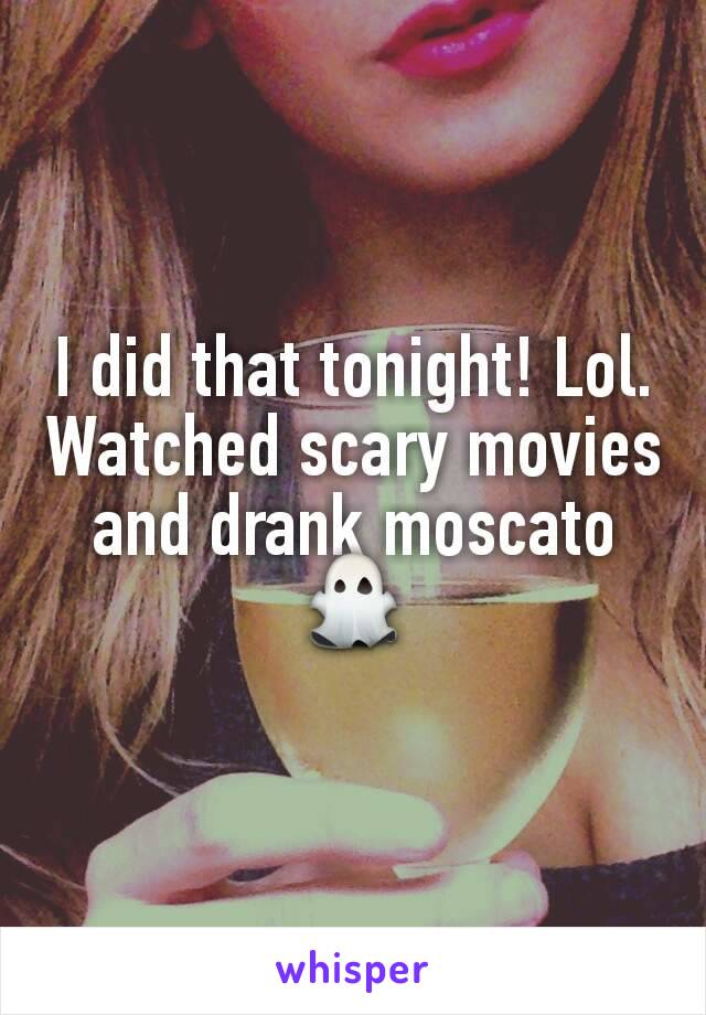 I did that tonight! Lol. Watched scary movies and drank moscato 👻