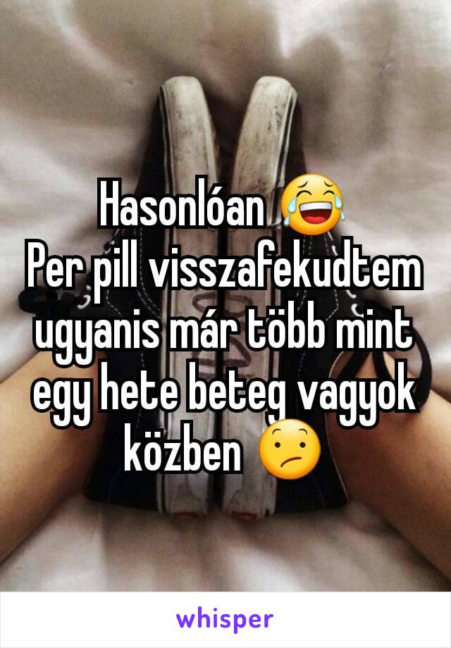 Hasonlóan 😂
Per pill visszafekudtem ugyanis már több mint egy hete beteg vagyok közben 😕