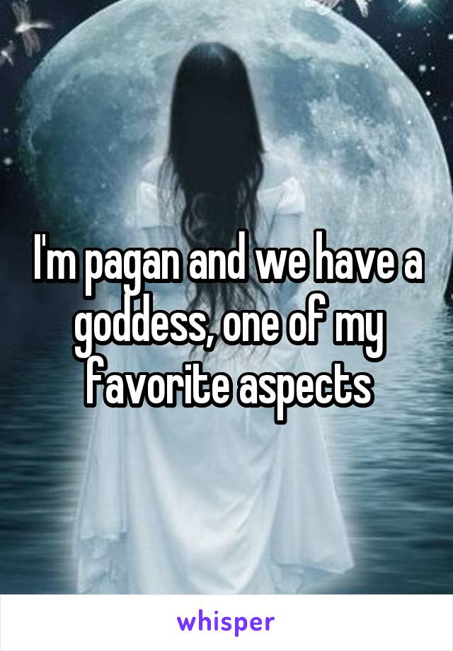 I'm pagan and we have a goddess, one of my favorite aspects