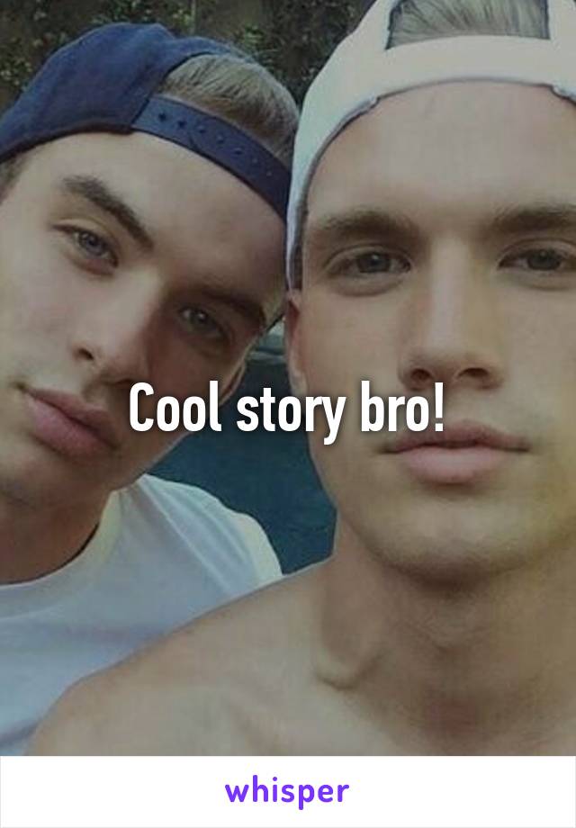 Cool story bro!