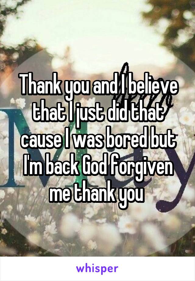 Thank you and I believe that I just did that cause I was bored but I'm back God forgiven me thank you 