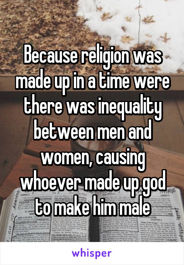 Because religion was made up in a time were there was inequality between men and women, causing whoever made up god to make him male