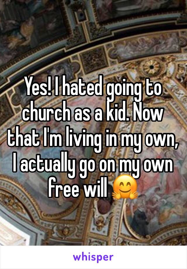 Yes! I hated going to church as a kid. Now that I'm living in my own, I actually go on my own free will 🤗