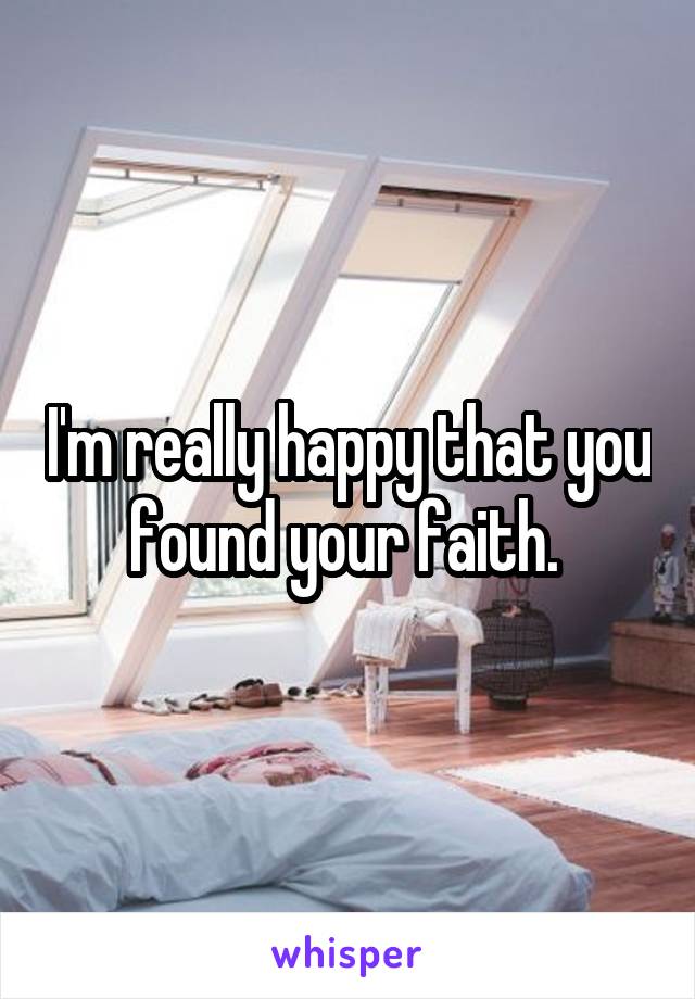 I'm really happy that you found your faith. 