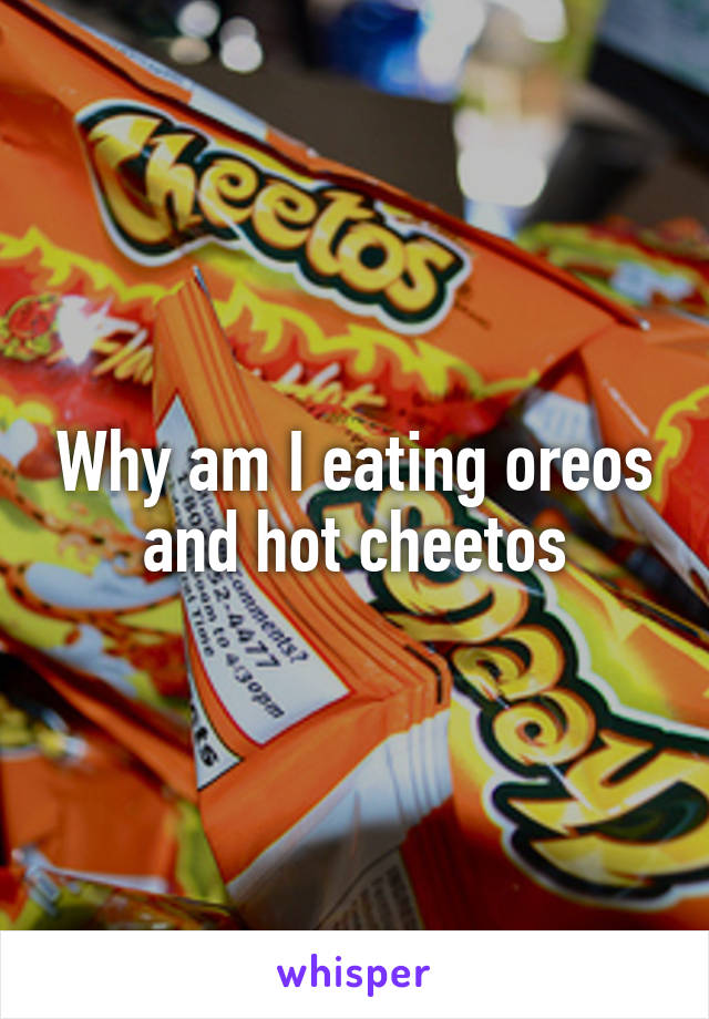 Why am I eating oreos and hot cheetos
