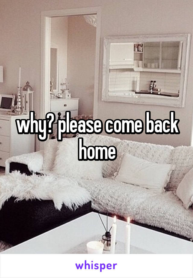why? please come back home