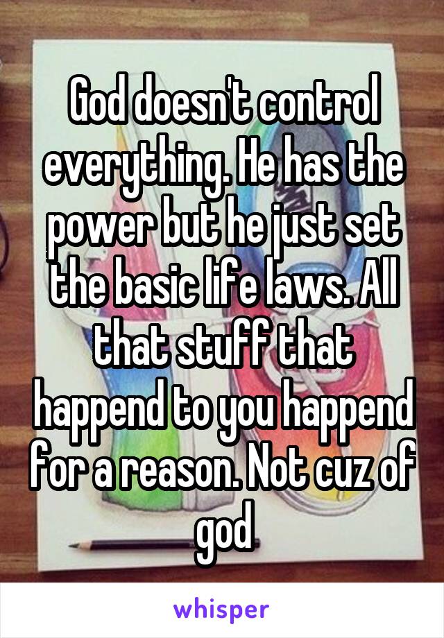 God doesn't control everything. He has the power but he just set the basic life laws. All that stuff that happend to you happend for a reason. Not cuz of god