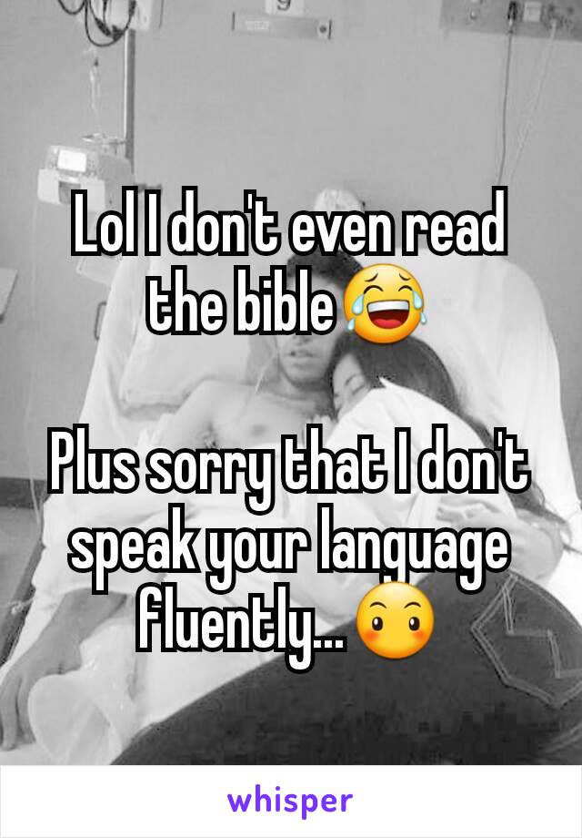 Lol I don't even read the bible😂

Plus sorry that I don't speak your language fluently...😶