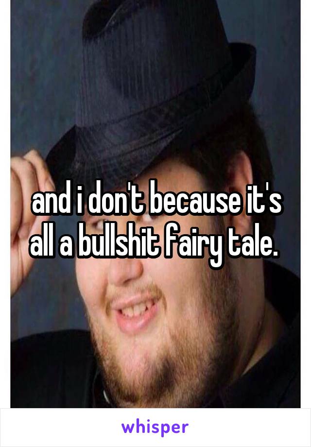 and i don't because it's all a bullshit fairy tale. 