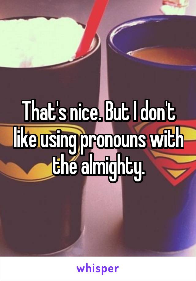 That's nice. But I don't like using pronouns with the almighty.