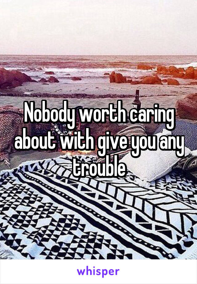 Nobody worth caring about with give you any trouble