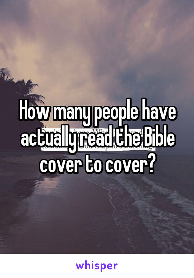 How many people have actually read the Bible cover to cover?