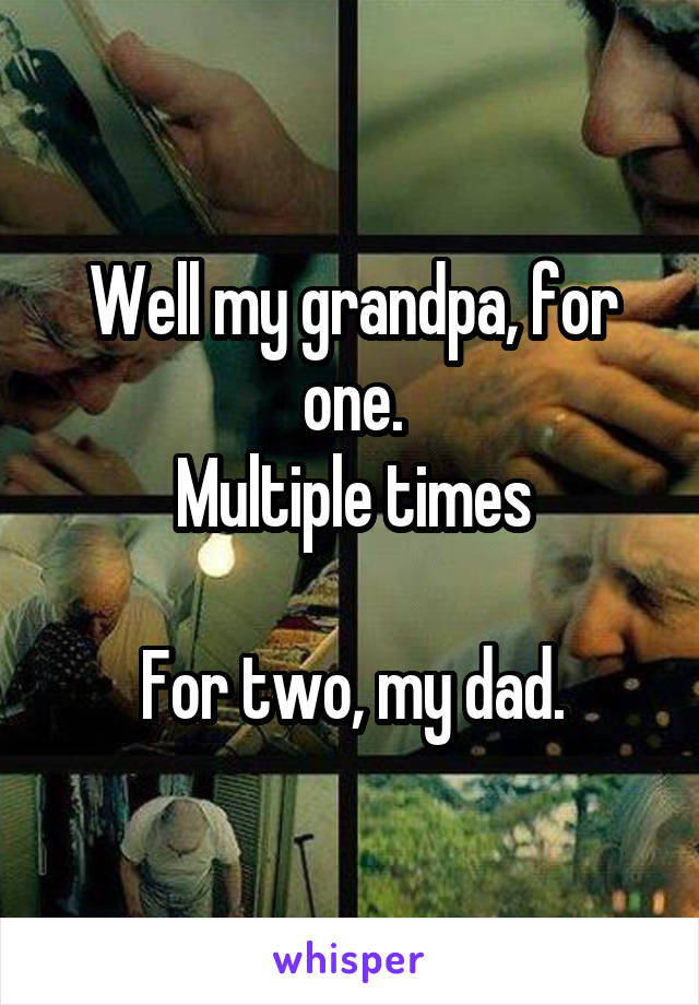 Well my grandpa, for one.
Multiple times

For two, my dad.