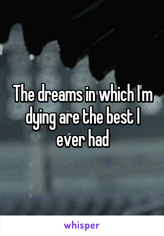 The dreams in which I'm dying are the best I ever had