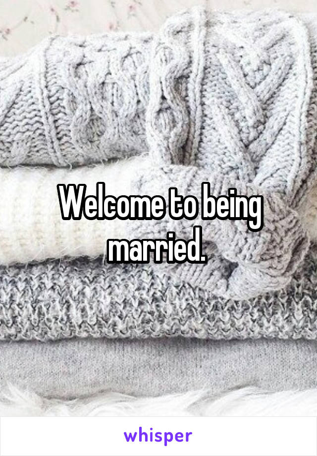 Welcome to being married. 