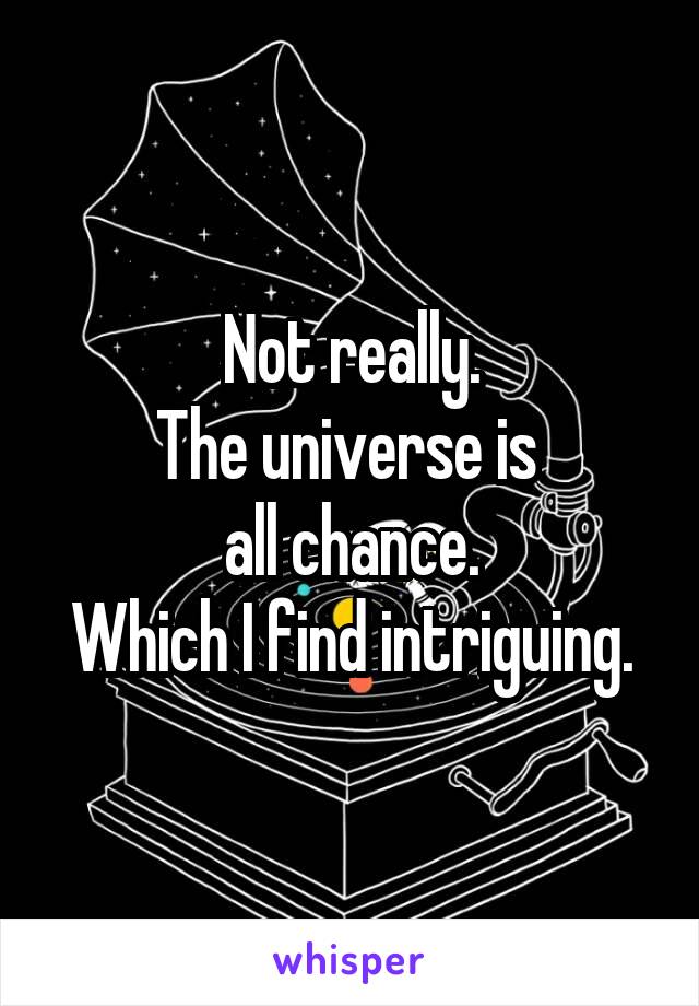 Not really.
The universe is 
all chance.
Which I find intriguing.