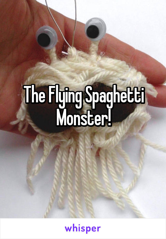 The Flying Spaghetti Monster!
