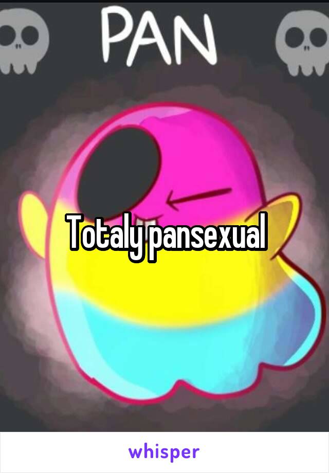 Totaly pansexual