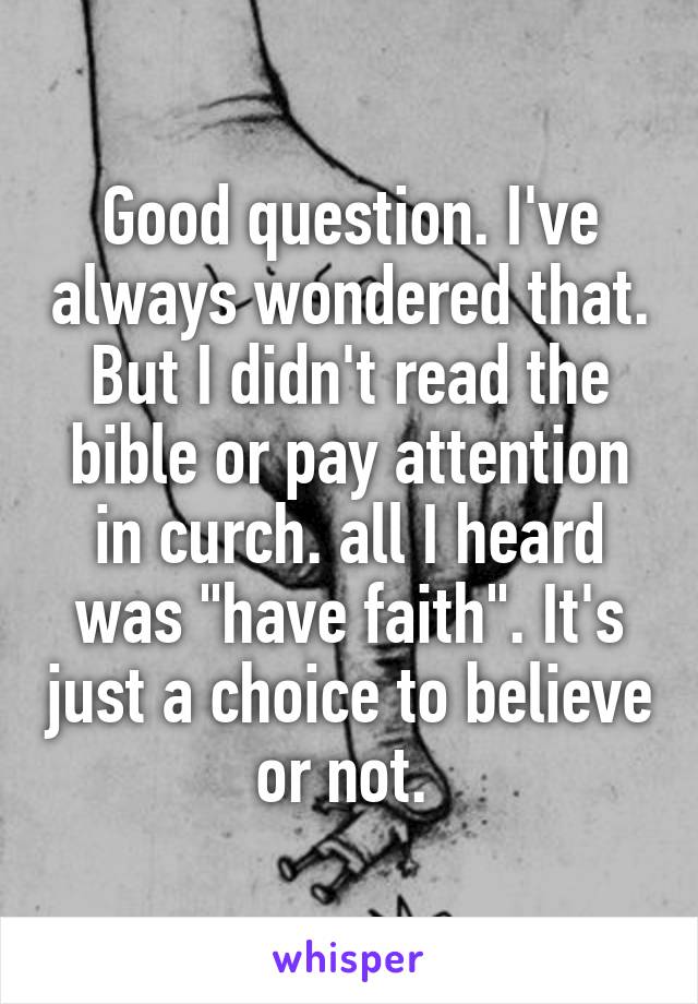 Good question. I've always wondered that. But I didn't read the bible or pay attention in curch. all I heard was "have faith". It's just a choice to believe or not. 