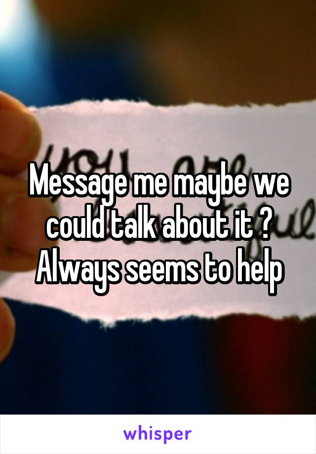Message me maybe we could talk about it ? Always seems to help
