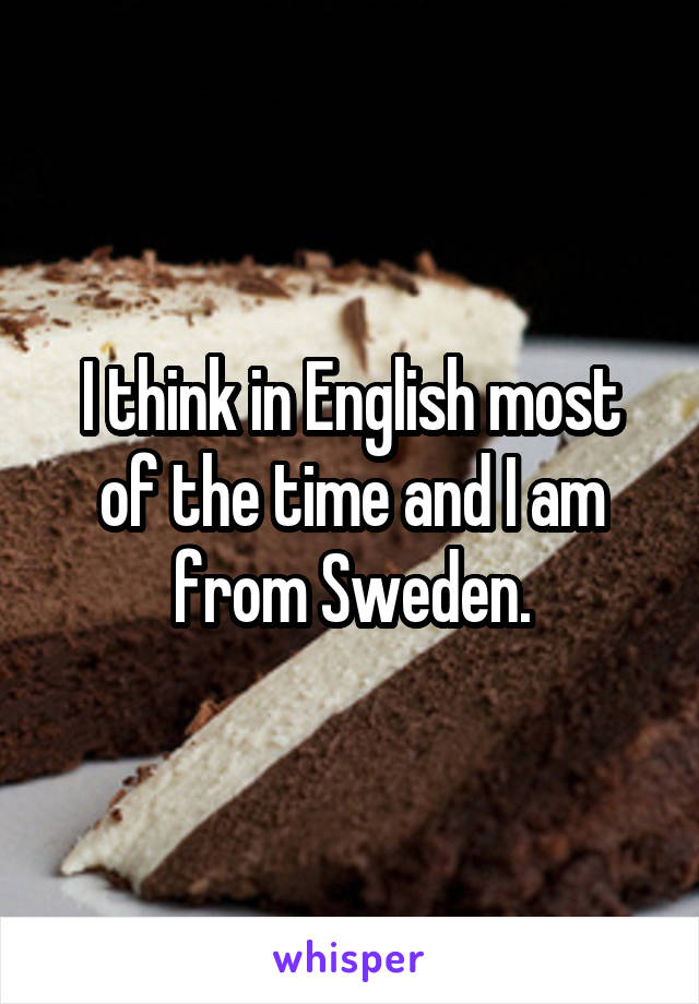 I think in English most of the time and I am from Sweden.