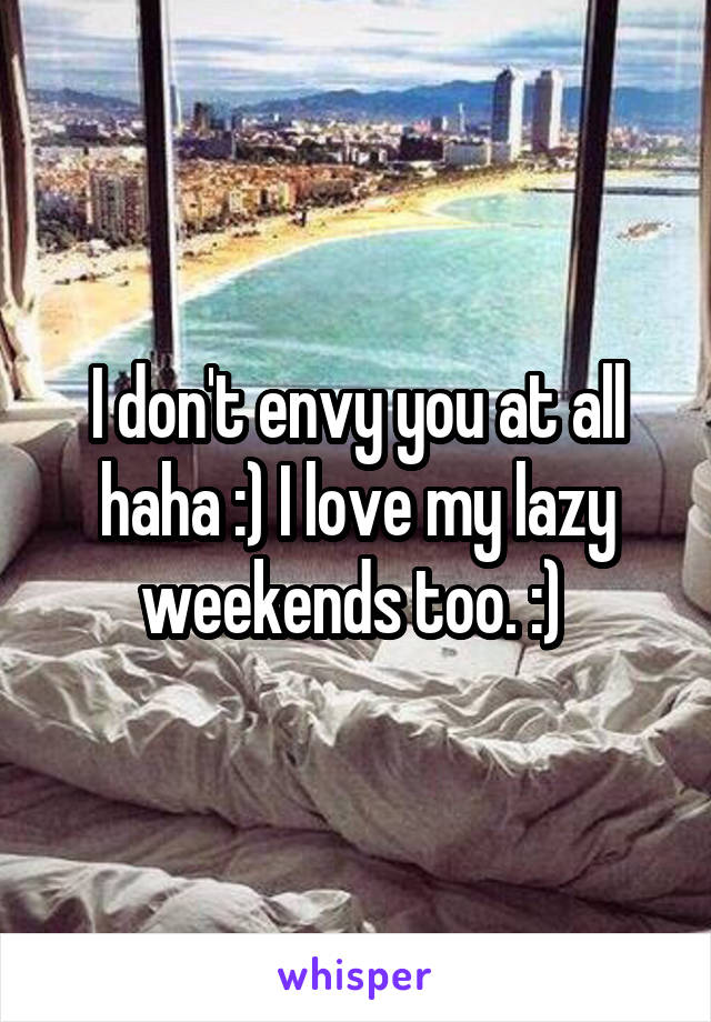 I don't envy you at all haha :) I love my lazy weekends too. :) 