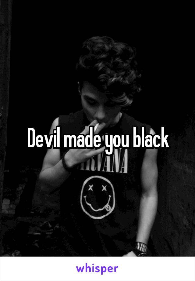 Devil made you black