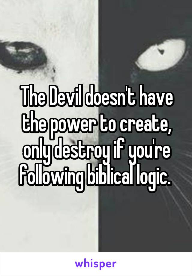 The Devil doesn't have the power to create, only destroy if you're following biblical logic. 