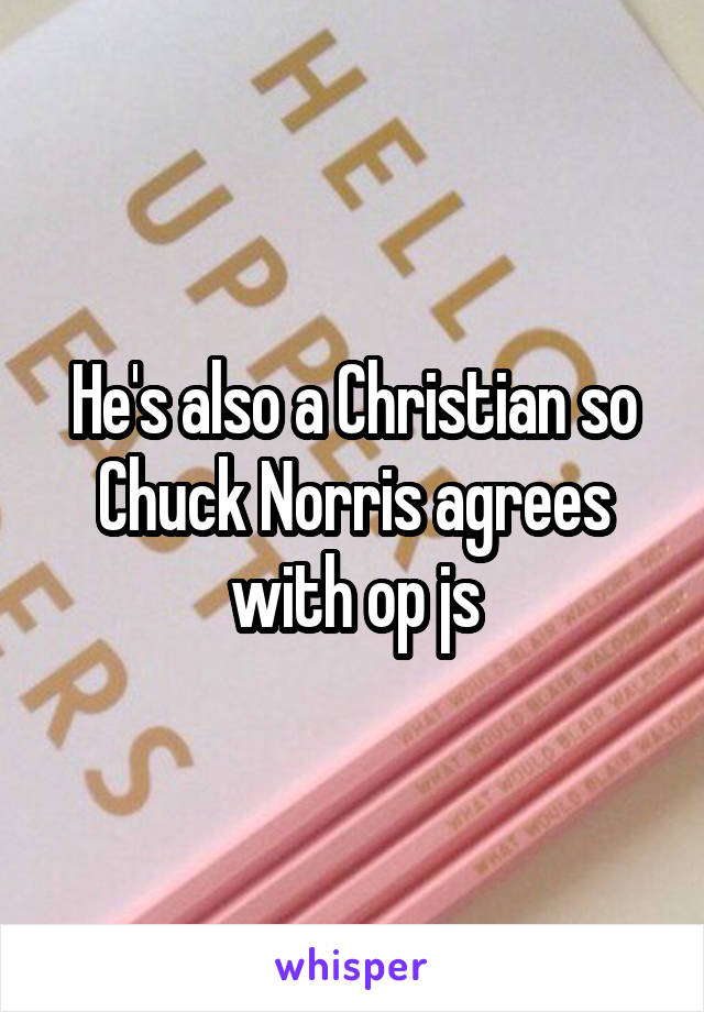 He's also a Christian so Chuck Norris agrees with op js
