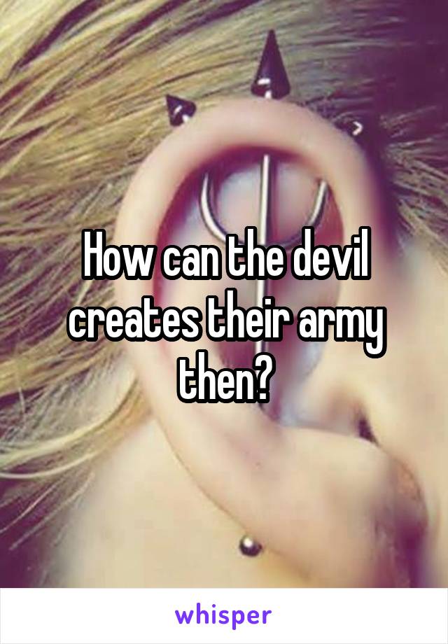 How can the devil creates their army then?