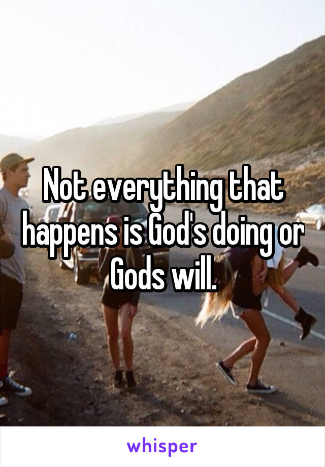 Not everything that happens is God's doing or Gods will.