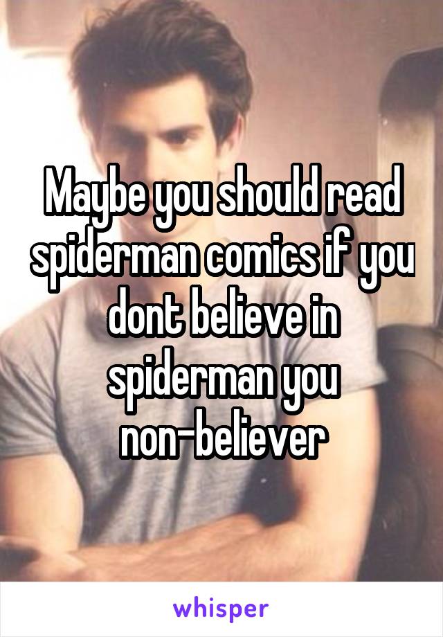 Maybe you should read spiderman comics if you dont believe in spiderman you non-believer