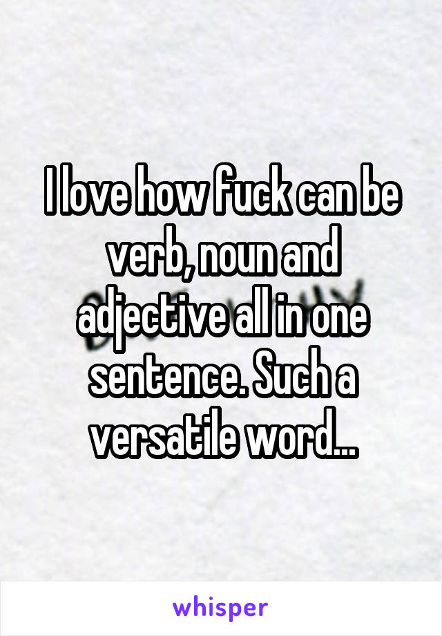 I love how fuck can be verb, noun and adjective all in one sentence. Such a versatile word...