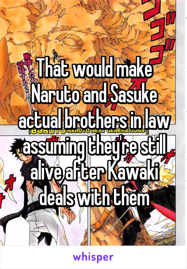 That would make Naruto and Sasuke actual brothers in law assuming they're still alive after Kawaki deals with them