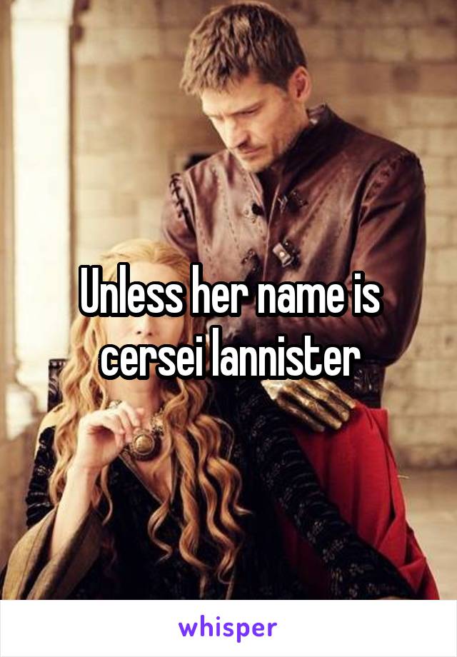 Unless her name is cersei lannister