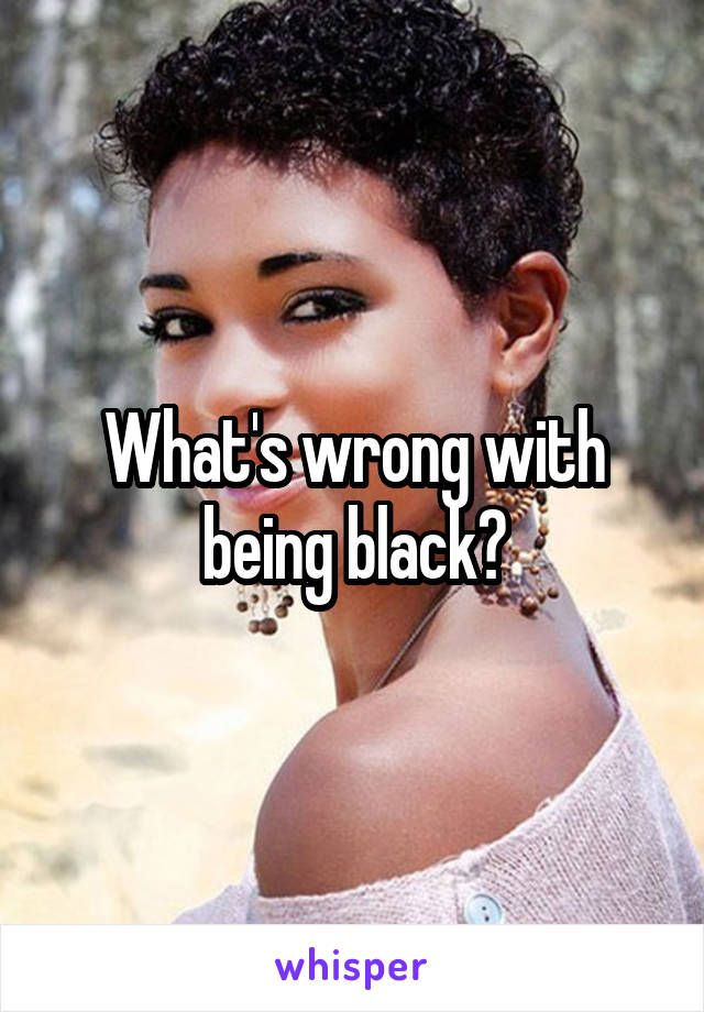 What's wrong with being black?