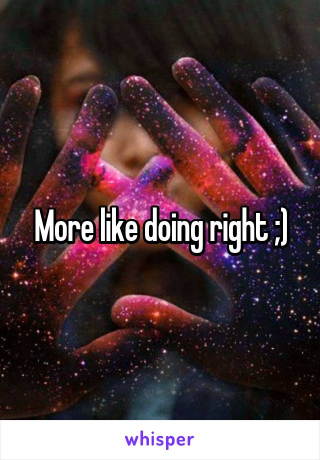 More like doing right ;)