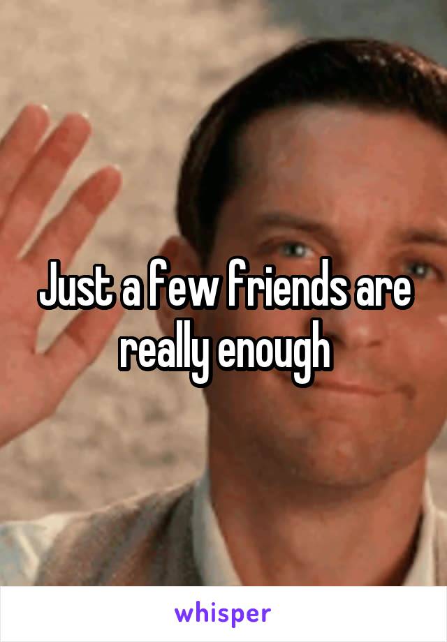 Just a few friends are really enough